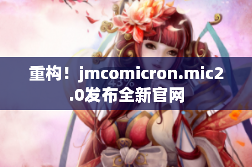 重构！jmcomicron.mic2.0发布全新官网