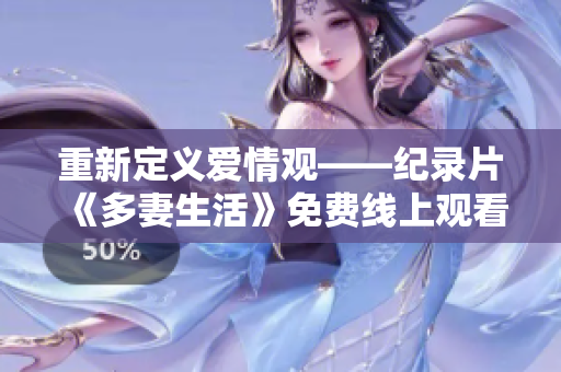 重新定义爱情观——纪录片《多妻生活》免费线上观看