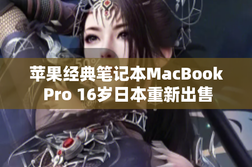 苹果经典笔记本MacBook Pro 16岁日本重新出售