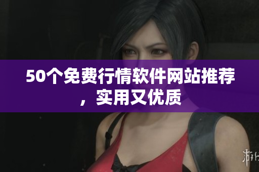 50个免费行情软件网站推荐，实用又优质