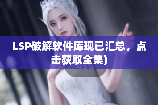 LSP破解软件库现已汇总，点击获取全集)