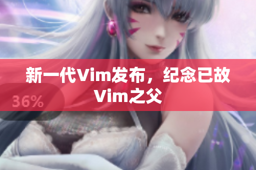 新一代Vim发布，纪念已故Vim之父