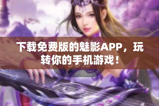 下载免费版的魅影APP，玩转你的手机游戏！