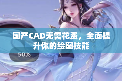 国产CAD无需花费，全面提升你的绘图技能