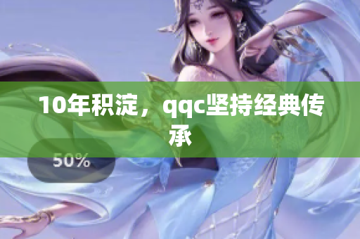 10年积淀，qqc坚持经典传承
