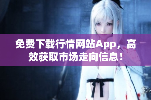 免费下载行情网站App，高效获取市场走向信息！