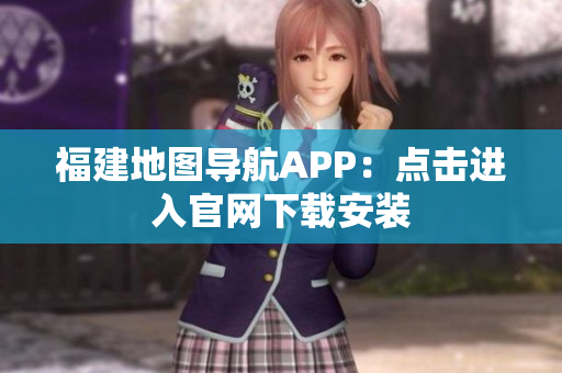 福建地图导航APP：点击进入官网下载安装
