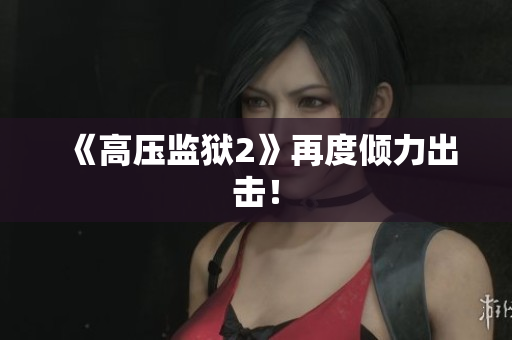 《高压监狱2》再度倾力出击！