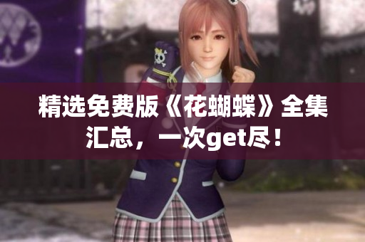 精选免费版《花蝴蝶》全集汇总，一次get尽！