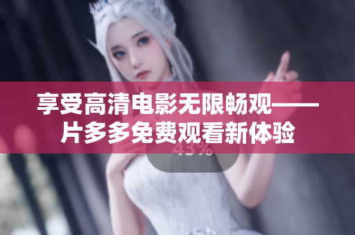 享受高清电影无限畅观——片多多免费观看新体验