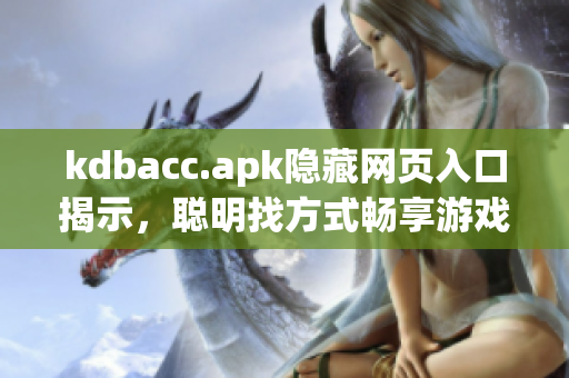 kdbacc.apk隐藏网页入口揭示，聪明找方式畅享游戏