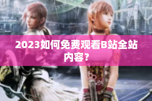 2023如何免费观看B站全站内容？