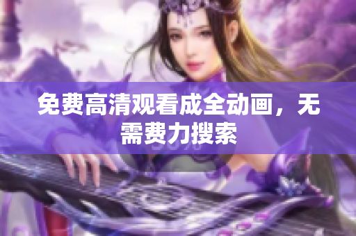 免费高清观看成全动画，无需费力搜索