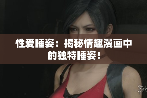 性爱睡姿：揭秘情趣漫画中的独特睡姿！