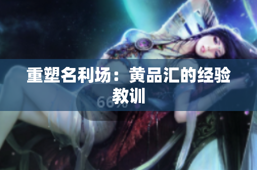重塑名利场：黄品汇的经验教训