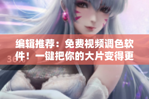 编辑推荐：免费视频调色软件！一键把你的大片变得更完美