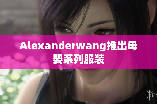 Alexanderwang推出母婴系列服装