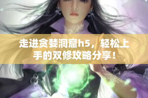 走进贪婪洞窟h5，轻松上手的双修攻略分享！