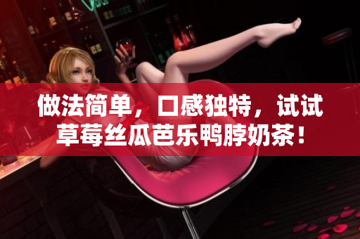 做法简单，口感独特，试试草莓丝瓜芭乐鸭脖奶茶！