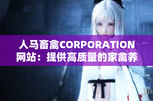 人马畜禽CORPORATION网站：提供高质量的家禽养殖解决方案