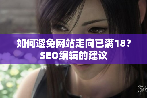 如何避免网站走向已满18？SEO编辑的建议