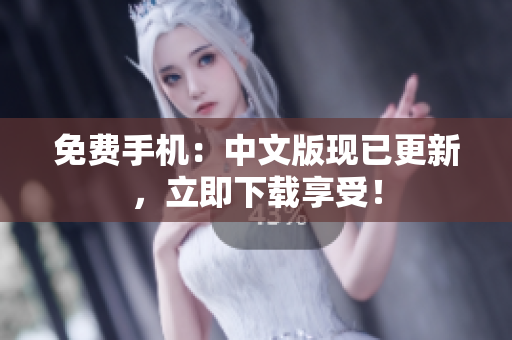 免费手机：中文版现已更新，立即下载享受！