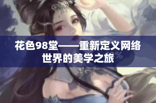 花色98堂——重新定义网络世界的美学之旅