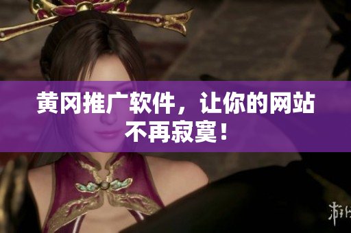 黄冈推广软件，让你的网站不再寂寞！