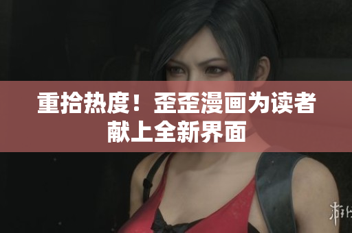 重拾热度！歪歪漫画为读者献上全新界面