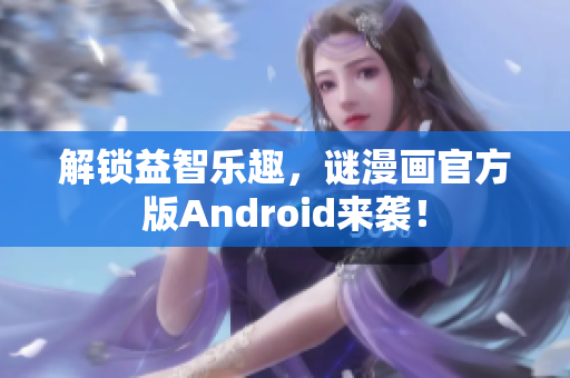 解锁益智乐趣，谜漫画官方版Android来袭！