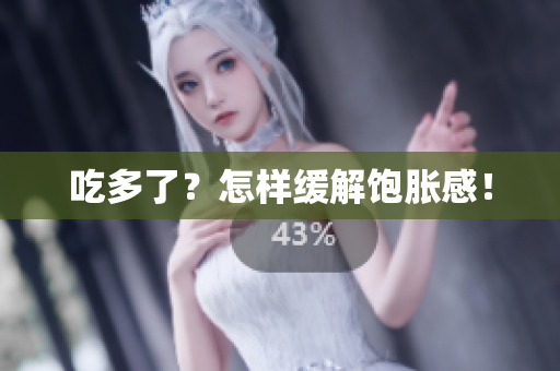 吃多了？怎样缓解饱胀感！