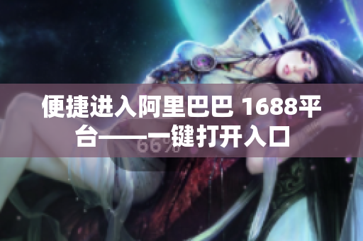 便捷进入阿里巴巴 1688平台——一键打开入口