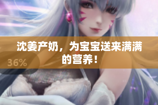 沈姜产奶，为宝宝送来满满的营养！