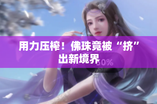 用力压榨！佛珠竟被“挤”出新境界