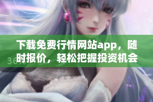 下载免费行情网站app，随时报价，轻松把握投资机会