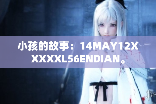 小孩的故事：14MAY12XXXXXL56ENDIAN。