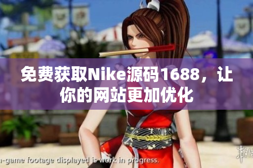 免费获取Nike源码1688，让你的网站更加优化