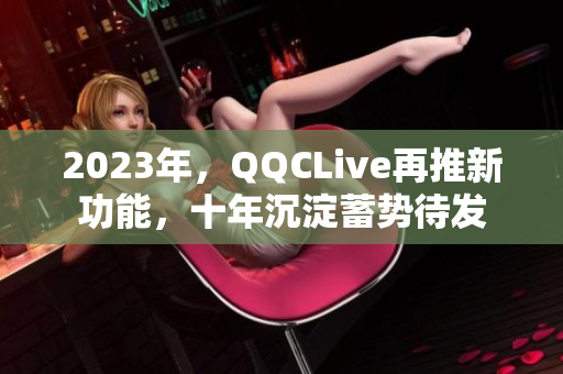 2023年，QQCLive再推新功能，十年沉淀蓄势待发