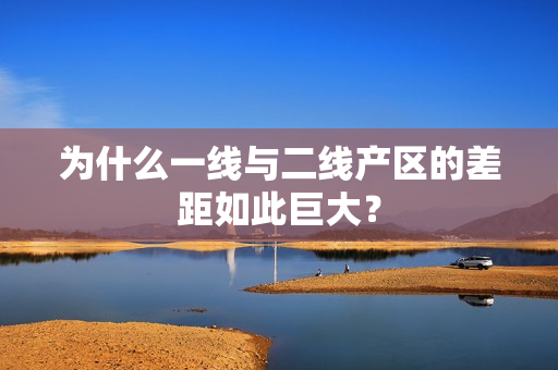 为什么一线与二线产区的差距如此巨大？