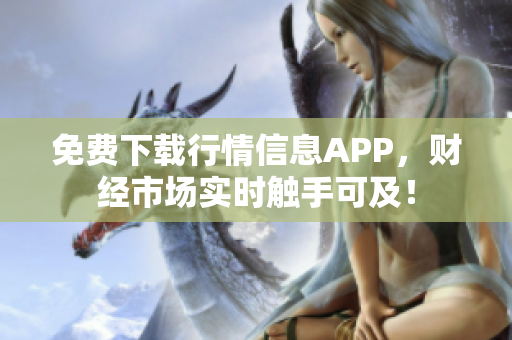 免费下载行情信息APP，财经市场实时触手可及！
