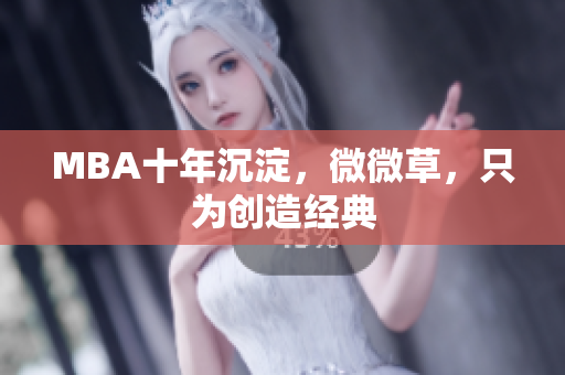 MBA十年沉淀，微微草，只为创造经典