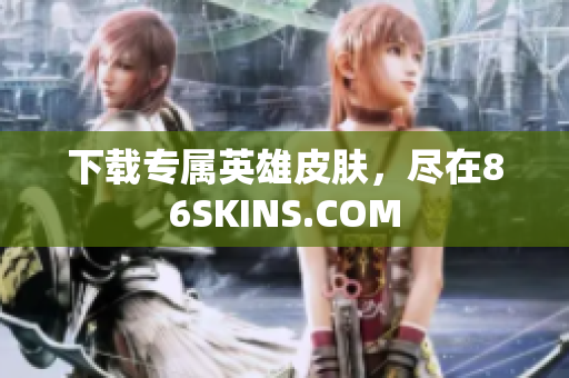 下载专属英雄皮肤，尽在86SKINS.COM