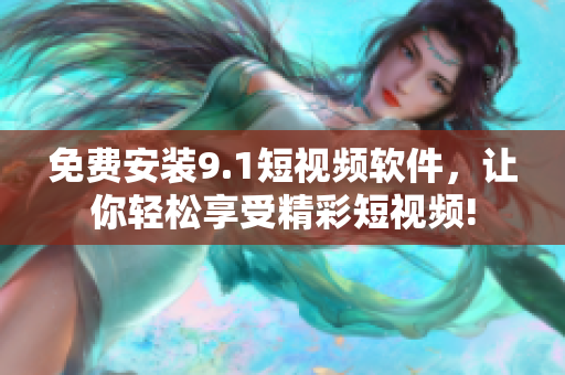 免费安装9.1短视频软件，让你轻松享受精彩短视频!