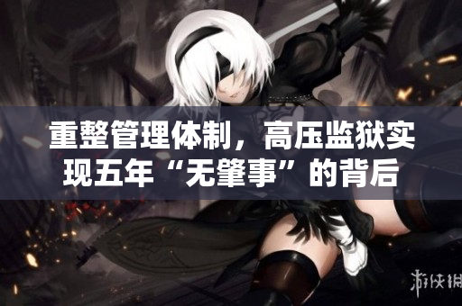 重整管理体制，高压监狱实现五年“无肇事”的背后