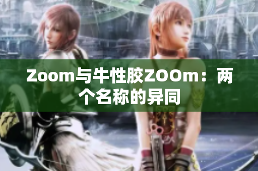 Zoom与牛性胶ZOOm：两个名称的异同