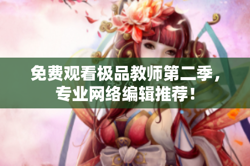 免费观看极品教师第二季，专业网络编辑推荐！