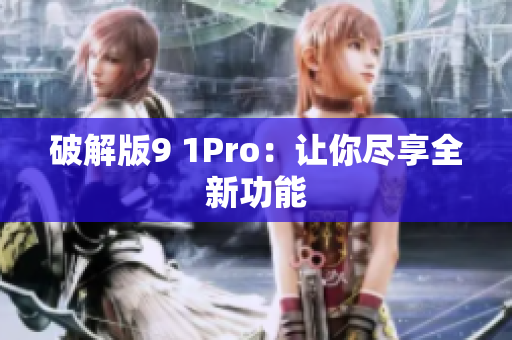 破解版9 1Pro：让你尽享全新功能