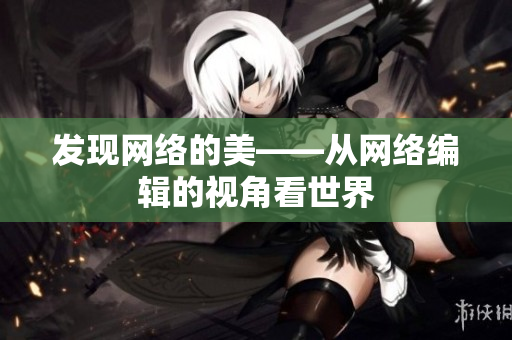 发现网络的美——从网络编辑的视角看世界