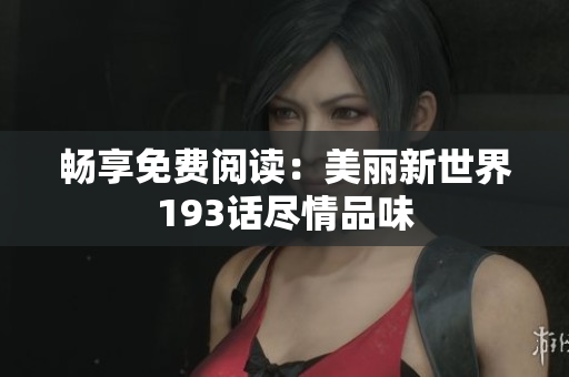 畅享免费阅读：美丽新世界193话尽情品味