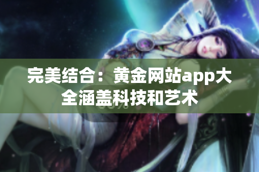 完美结合：黄金网站app大全涵盖科技和艺术